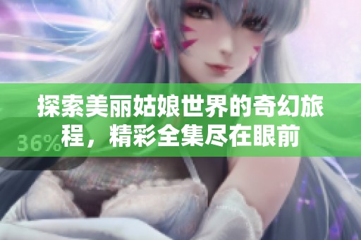 探索美丽姑娘世界的奇幻旅程，精彩全集尽在眼前