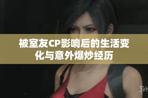 被室友CP影响后的生活变化与意外爆炒经历