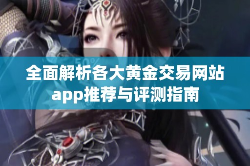 全面解析各大黄金交易网站app推荐与评测指南