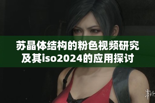 苏晶体结构的粉色视频研究及其iso2024的应用探讨