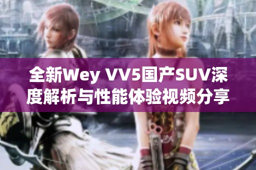 全新Wey VV5国产SUV深度解析与性能体验视频分享