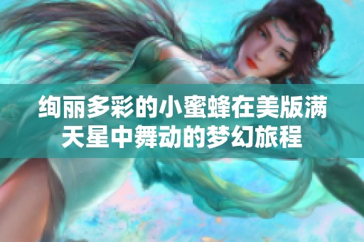 绚丽多彩的小蜜蜂在美版满天星中舞动的梦幻旅程
