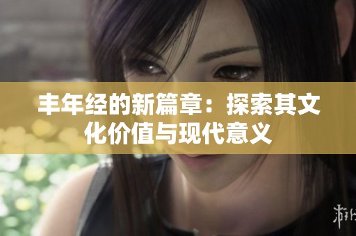 丰年经的新篇章：探索其文化价值与现代意义