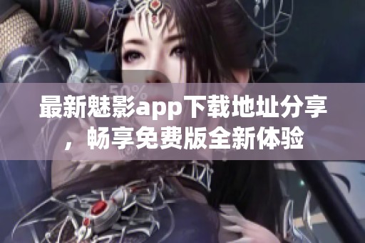 最新魅影app下载地址分享，畅享免费版全新体验