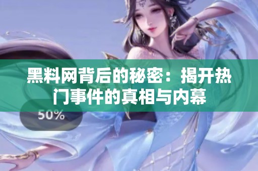 黑料网背后的秘密：揭开热门事件的真相与内幕