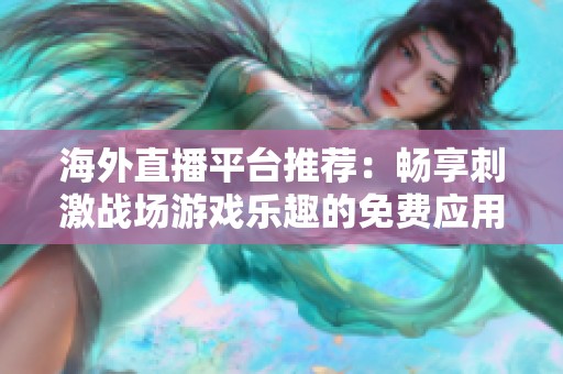 海外直播平台推荐：畅享刺激战场游戏乐趣的免费应用