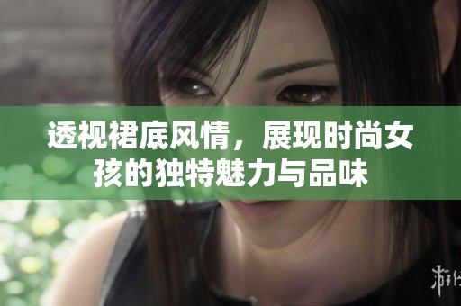 透视裙底风情，展现时尚女孩的独特魅力与品味