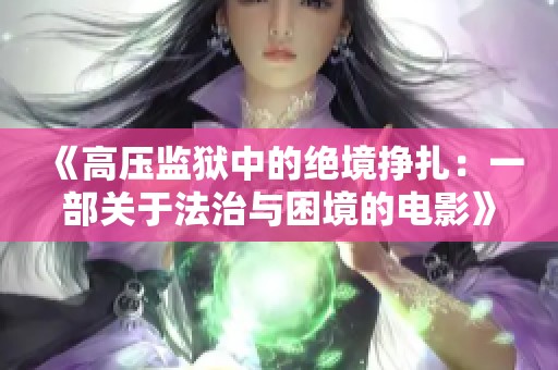 《高压监狱中的绝境挣扎：一部关于法治与困境的电影》