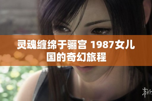 灵魂缠绵于骊宫 1987女儿国的奇幻旅程