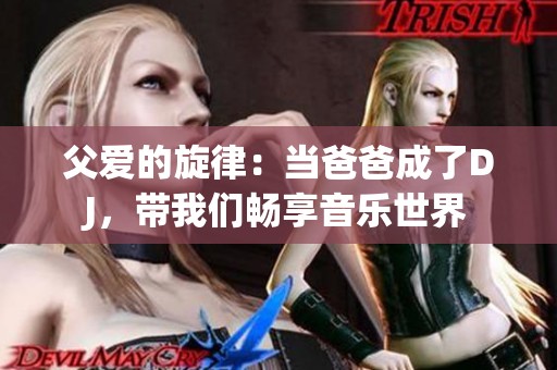 父爱的旋律：当爸爸成了DJ，带我们畅享音乐世界