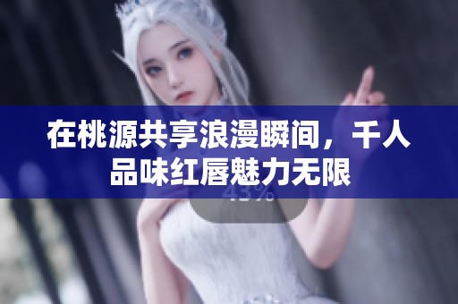在桃源共享浪漫瞬间，千人品味红唇魅力无限