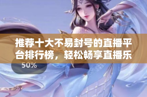 推荐十大不易封号的直播平台排行榜，轻松畅享直播乐趣