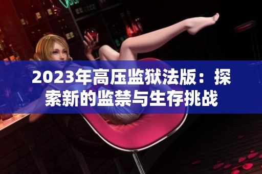 2023年高压监狱法版：探索新的监禁与生存挑战