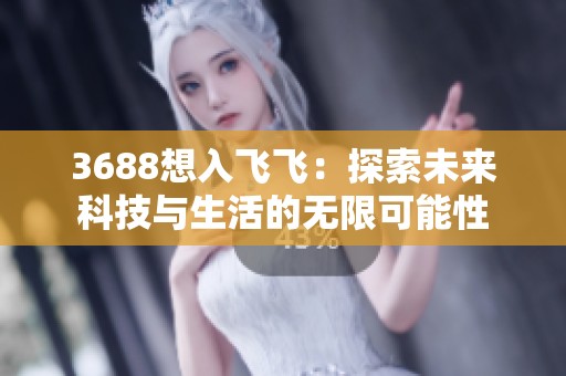 3688想入飞飞：探索未来科技与生活的无限可能性