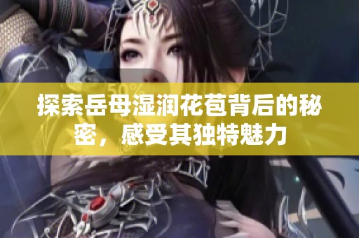 探索岳母湿润花苞背后的秘密，感受其独特魅力