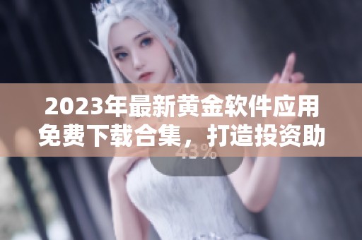 2023年最新黄金软件应用免费下载合集，打造投资助手