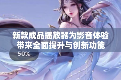 新款成品播放器为影音体验带来全面提升与创新功能