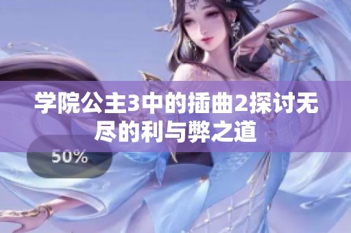 学院公主3中的插曲2探讨无尽的利与弊之道