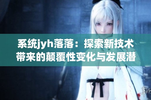 系统jyh落落：探索新技术带来的颠覆性变化与发展潜力