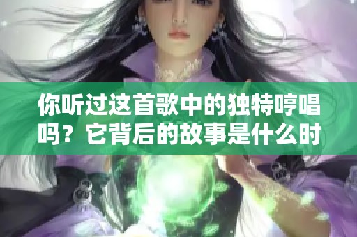 你听过这首歌中的独特哼唱吗？它背后的故事是什么时？