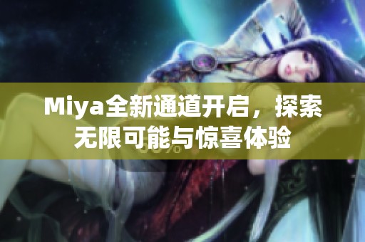 Miya全新通道开启，探索无限可能与惊喜体验