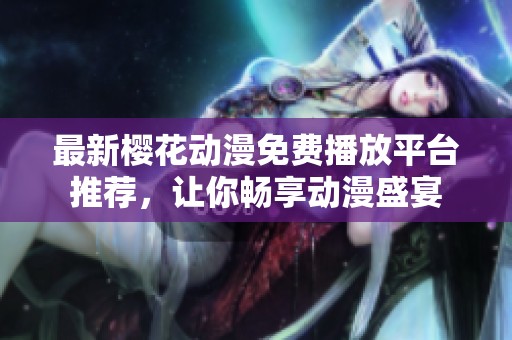 最新樱花动漫免费播放平台推荐，让你畅享动漫盛宴
