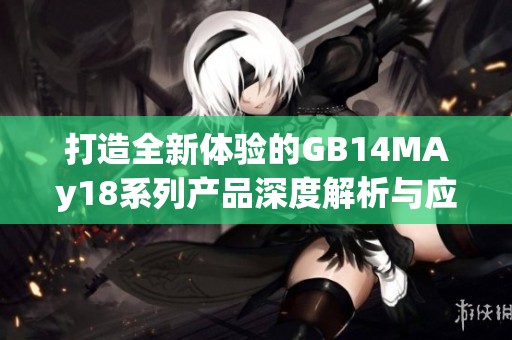 打造全新体验的GB14MAy18系列产品深度解析与应用探讨