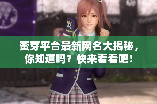 蜜芽平台最新网名大揭秘，你知道吗？快来看看吧！