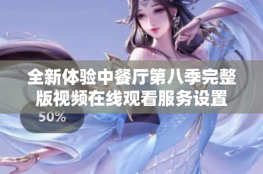 全新体验中餐厅第八季完整版视频在线观看服务设置
