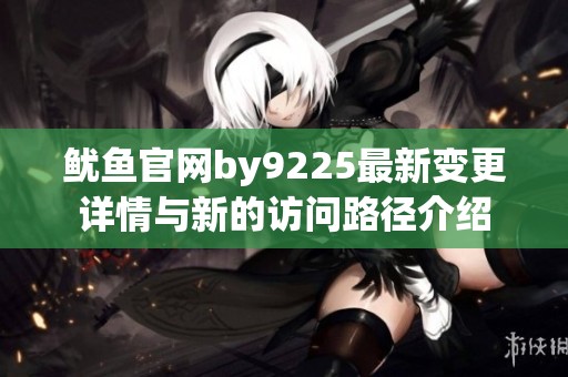 鱿鱼官网by9225最新变更详情与新的访问路径介绍