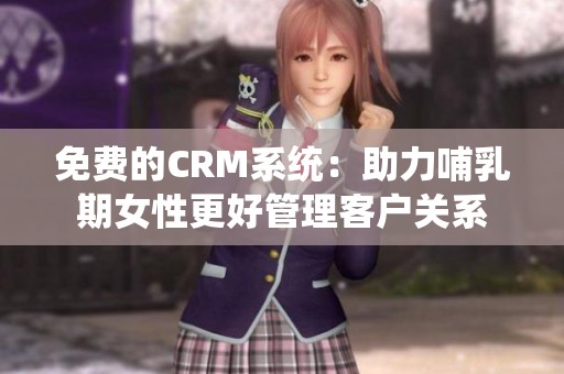 免费的CRM系统：助力哺乳期女性更好管理客户关系