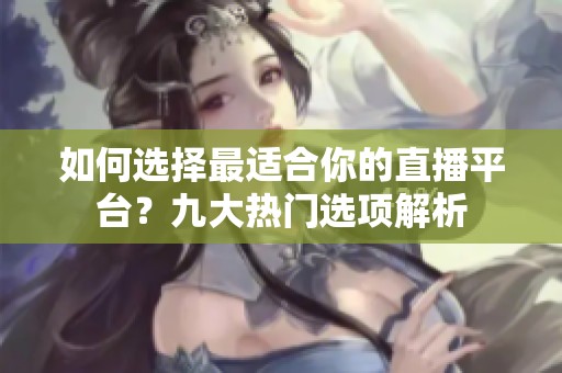 如何选择最适合你的直播平台？九大热门选项解析