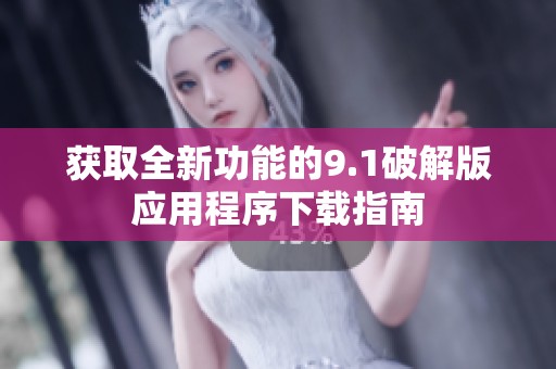 获取全新功能的9.1破解版应用程序下载指南
