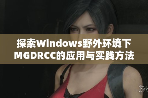 探索Windows野外环境下MGDRCC的应用与实践方法