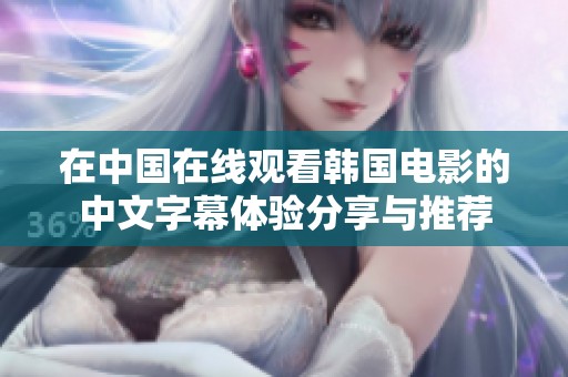在中国在线观看韩国电影的中文字幕体验分享与推荐