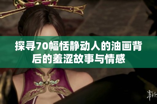 探寻70幅恬静动人的油画背后的羞涩故事与情感