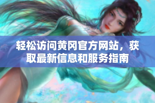 轻松访问黄冈官方网站，获取最新信息和服务指南