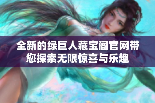 全新的绿巨人藏宝阁官网带您探索无限惊喜与乐趣