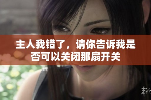 主人我错了，请你告诉我是否可以关闭那扇开关