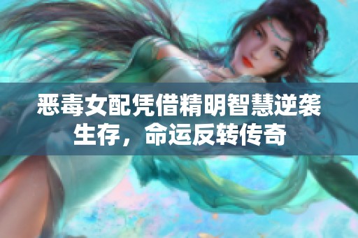 恶毒女配凭借精明智慧逆袭生存，命运反转传奇