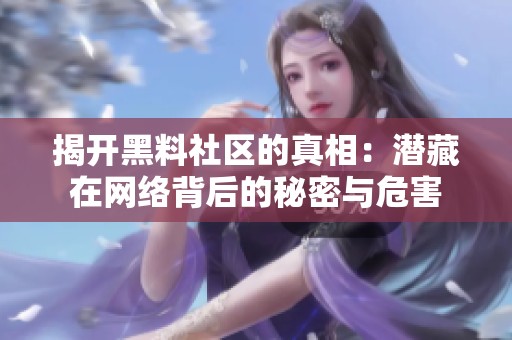 揭开黑料社区的真相：潜藏在网络背后的秘密与危害