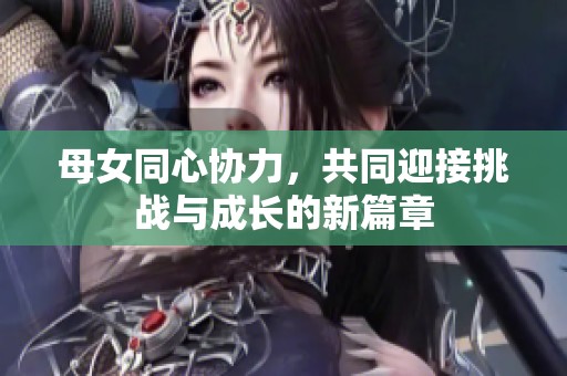 母女同心协力，共同迎接挑战与成长的新篇章