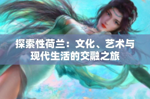 探索性荷兰：文化、艺术与现代生活的交融之旅