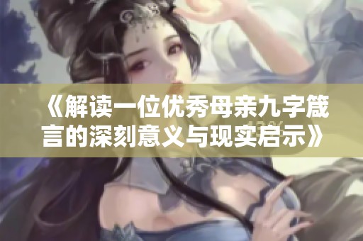 《解读一位优秀母亲九字箴言的深刻意义与现实启示》