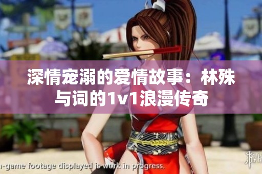 深情宠溺的爱情故事：林殊与词的1v1浪漫传奇