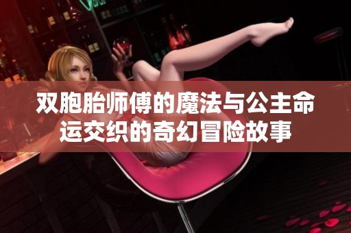 双胞胎师傅的魔法与公主命运交织的奇幻冒险故事