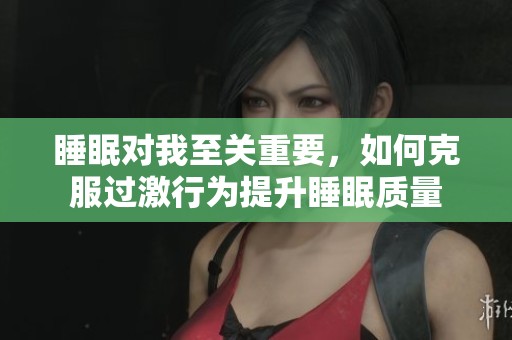 睡眠对我至关重要，如何克服过激行为提升睡眠质量