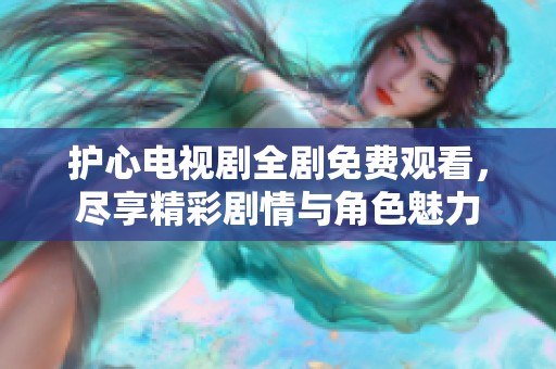 护心电视剧全剧免费观看，尽享精彩剧情与角色魅力