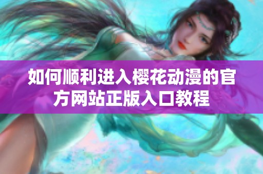 如何顺利进入樱花动漫的官方网站正版入口教程