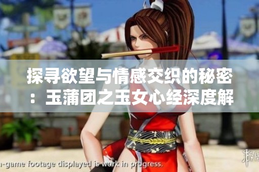 探寻欲望与情感交织的秘密：玉蒲团之玉女心经深度解析